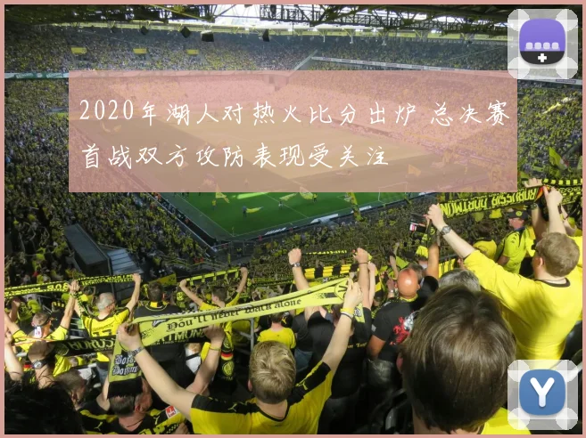 2020年湖人对热火比分出炉 总决赛首战双方攻防表现受关注