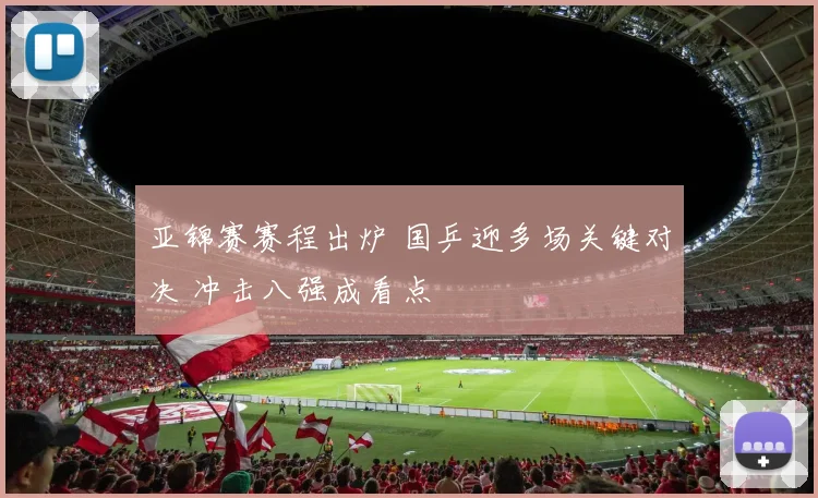 亚锦赛赛程出炉 国乒迎多场关键对决 冲击八强成看点