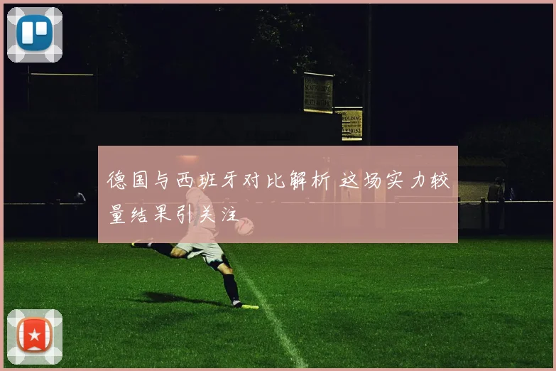 德国与西班牙对比解析 这场实力较量结果引关注