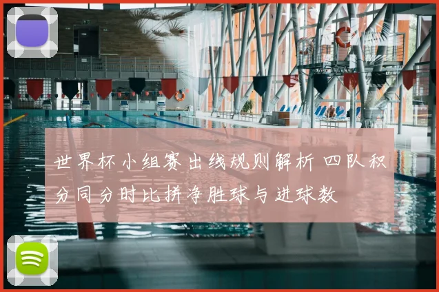 世界杯小组赛出线规则解析 四队积分同分时比拼净胜球与进球数