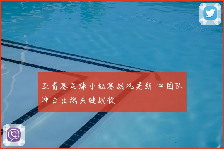亚青赛足球小组赛战况更新 中国队冲击出线关键战役
