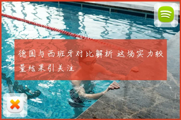 德国与西班牙对比解析 这场实力较量结果引关注