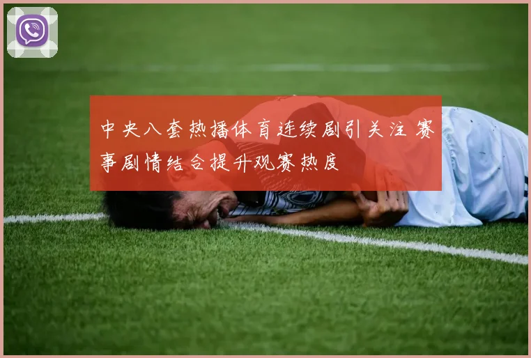 中央八套热播体育连续剧引关注 赛事剧情结合提升观赛热度